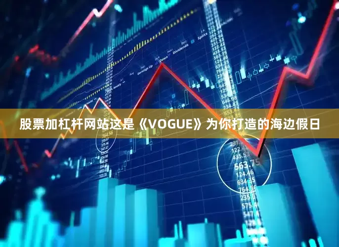 股票加杠杆网站这是《VOGUE》为你打造的海边假日
