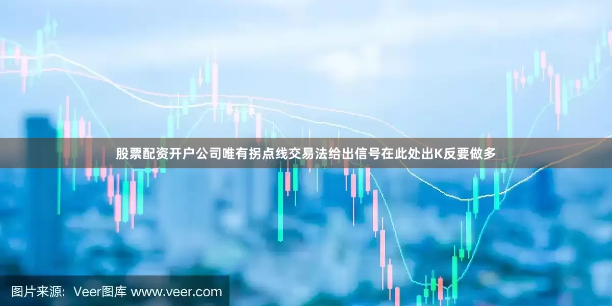 股票配资开户公司唯有拐点线交易法给出信号在此处出K反要做多