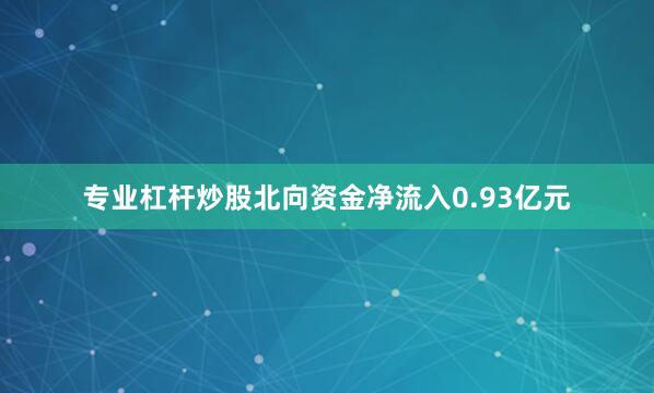 专业杠杆炒股北向资金净流入0.93亿元