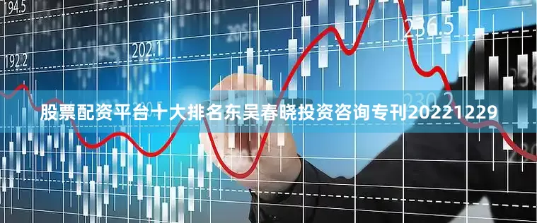 股票配资平台十大排名东吴春晓投资咨询专刊20221229