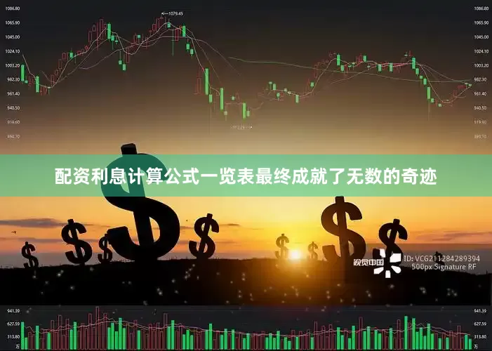 配资利息计算公式一览表最终成就了无数的奇迹