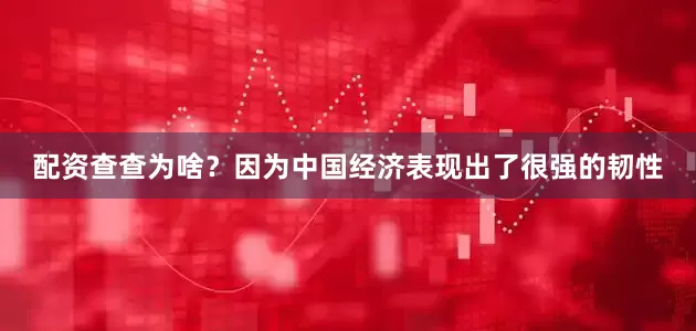 配资查查为啥？因为中国经济表现出了很强的韧性