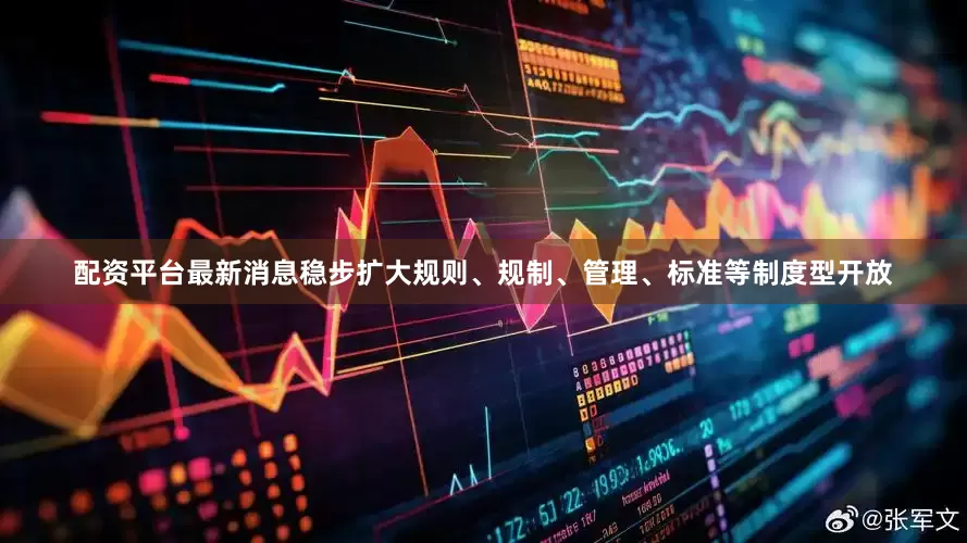 配资平台最新消息稳步扩大规则、规制、管理、标准等制度型开放