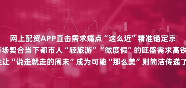 网上配资APP直击需求痛点“这么近”精准锚定京津冀及周边庞大客源市场契合当下都市人“轻旅游”“微度假”的旺盛需求高铁1-3小时可达的便利性让“说走就走的周末”成为可能“那么美”则简洁传递了对目的地的美好期许玩梗归玩梗河北喊你“周末见”的底气在于它确实是个宝藏目的地作为全国唯一兼有草原、海滨、沙漠、湖泊、高原、平原、山地、林地全地貌的省份河北堪称一部立体的“国家地理读本”春至保定看白洋淀破冰吐新苇野