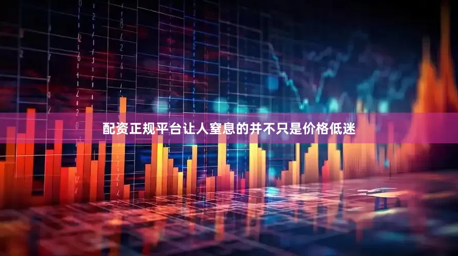 配资正规平台让人窒息的并不只是价格低迷