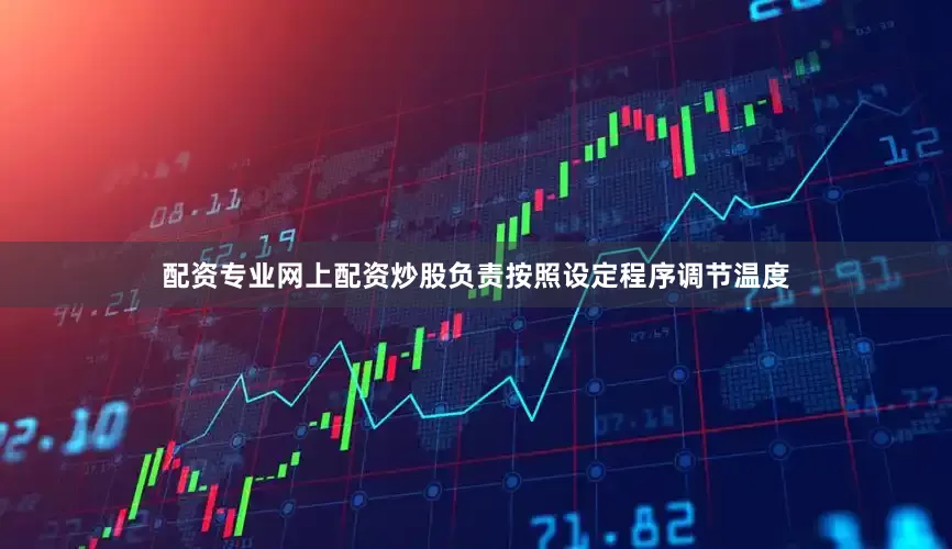 配资专业网上配资炒股负责按照设定程序调节温度