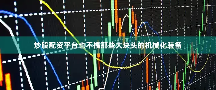 炒股配资平台也不搞那些大块头的机械化装备
